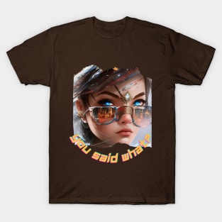 You said what? (steely eyes behind girls glasses nose) T-Shirt